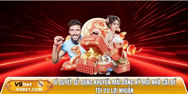 Bí quyết sử dụng khuyến mãi đăng ký mới nhà cái để tối ưu lợi nhuận