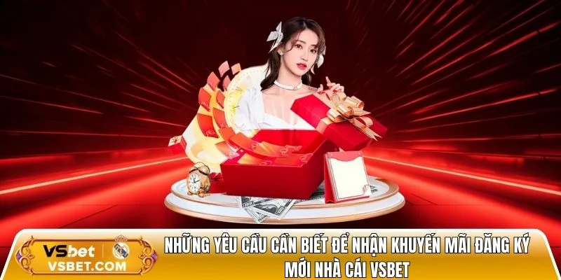 Những yêu cầu cần biết để nhận khuyến mãi đăng ký mới nhà cái Vsbet
