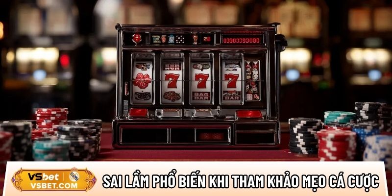 Tổng hợp các sai lầm phổ biến khi tham khảo mẹo cá cược